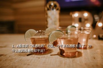 1、A股常說“喝酒吃藥”行情，今年來白酒都大漲了，為什么醫(yī)藥股表現(xiàn)卻平淡？