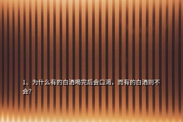 1、為什么有的白酒喝完后會口渴，而有的白酒則不會？