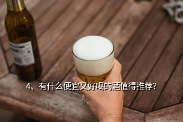 4、有什么便宜又好喝的酒值得推薦？