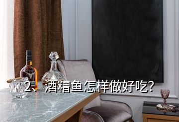 2、酒糟魚怎樣做好吃？