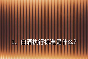 1、白酒執(zhí)行標(biāo)準(zhǔn)是什么？