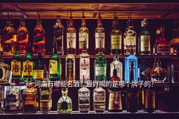 3、河南有哪些名酒？最好喝的是哪個(gè)牌子的？