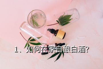 1、如何在家自釀白酒？
