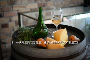 3、一次喝三兩42度白酒，要多長時間才檢測不到酒駕？