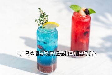 1、喝啤酒容易胖還是和白酒容易胖？