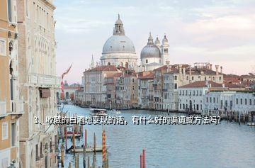 3、收藏的白酒想變現(xiàn)的話，有什么好的渠道或方法嗎？