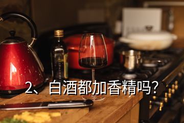 2、白酒都加香精嗎？