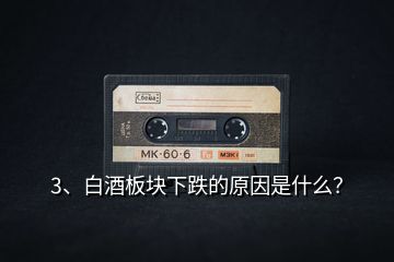 3、白酒板塊下跌的原因是什么？