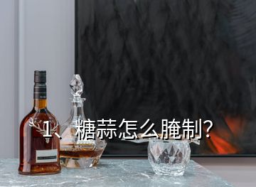 1、糖蒜怎么腌制？
