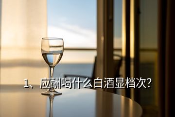 1、應酬喝什么白酒顯檔次？