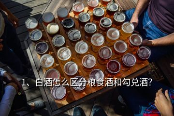 1、白酒怎么區(qū)分糧食酒和勾兌酒？