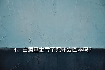 4、白酒基金虧了死守會(huì)回本嗎？