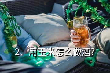 2、用玉米怎么做酒？