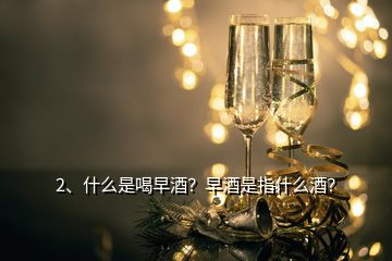 2、什么是喝早酒？早酒是指什么酒？