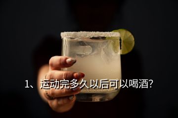 1、運(yùn)動(dòng)完多久以后可以喝酒？