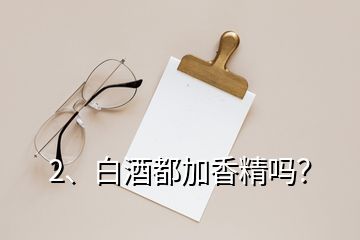 2、白酒都加香精嗎？