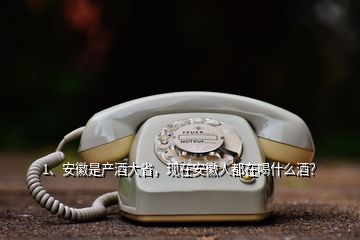 1、安徽是產(chǎn)酒大省，現(xiàn)在安徽人都在喝什么酒？