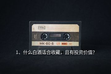 1、什么白酒適合收藏，且有投資價值？