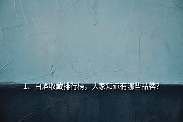 1、白酒收藏排行榜，大家知道有哪些品牌？