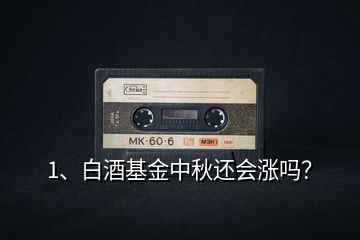 1、白酒基金中秋還會(huì)漲嗎？
