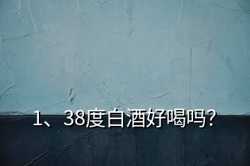 1、38度白酒好喝嗎？