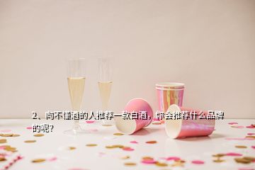 2、向不懂酒的人推薦一款白酒，你會推薦什么品牌的呢？