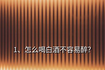 1、怎么喝白酒不容易醉？