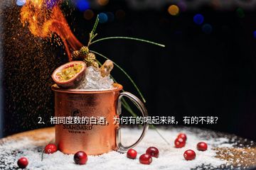 2、相同度數(shù)的白酒，為何有的喝起來辣，有的不辣？