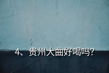4、貴州大曲好喝嗎？