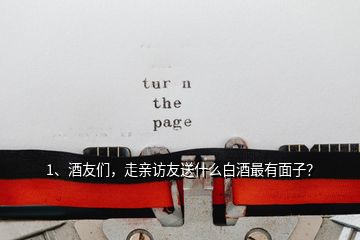 1、酒友們，走親訪友送什么白酒最有面子？