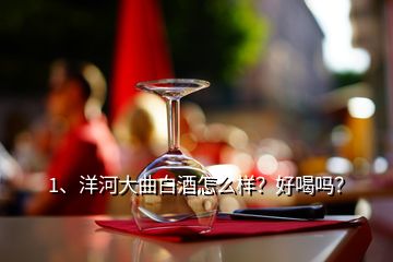 1、洋河大曲白酒怎么樣？好喝嗎？