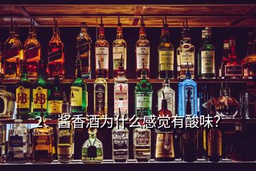 2、醬香酒為什么感覺有酸味？