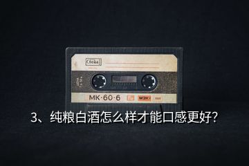 3、純糧白酒怎么樣才能口感更好？