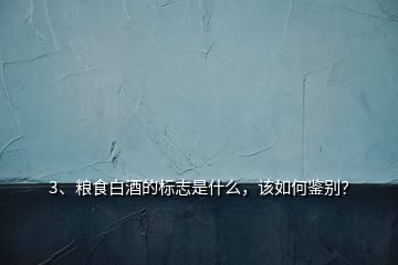3、糧食白酒的標(biāo)志是什么，該如何鑒別？