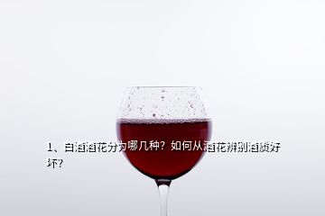 1、白酒酒花分為哪幾種？如何從酒花辨別酒質(zhì)好壞？