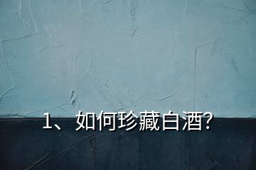 1、如何珍藏白酒？