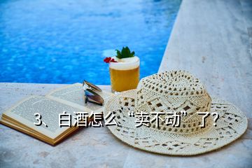 3、白酒怎么“賣不動”了？