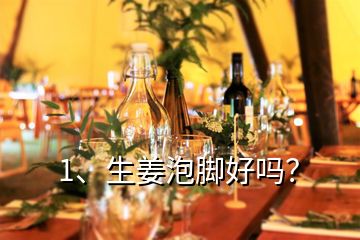 1、生姜泡腳好嗎？