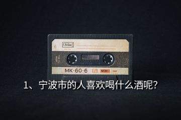 1、寧波市的人喜歡喝什么酒呢？