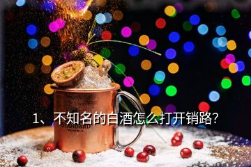 1、不知名的白酒怎么打開銷路？