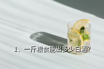 1、一斤糧食能出多少白酒？