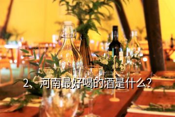 2、河南最好喝的酒是什么？