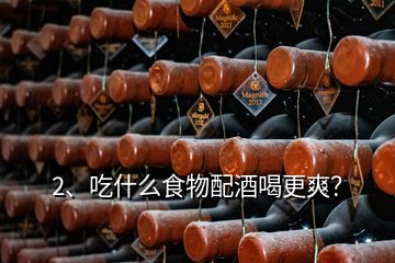 2、吃什么食物配酒喝更爽？