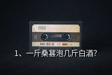 1、一斤桑葚泡幾斤白酒？