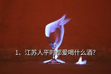 1、江蘇人平時(shí)都愛喝什么酒？