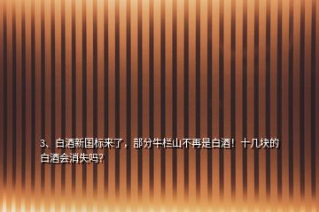 3、白酒新國標(biāo)來了，部分牛欄山不再是白酒！十幾塊的白酒會消失嗎？