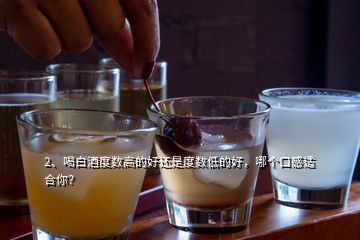 2、喝白酒度數(shù)高的好還是度數(shù)低的好，哪個(gè)口感適合你？