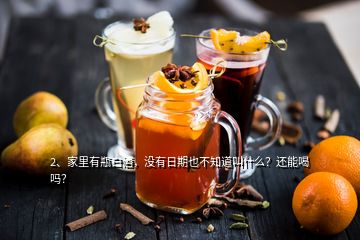 2、家里有瓶白酒，沒有日期也不知道叫什么？還能喝嗎？