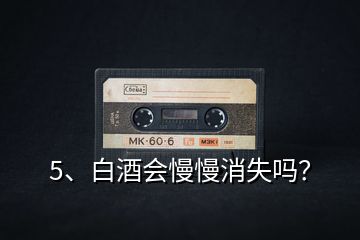 5、白酒會(huì)慢慢消失嗎？