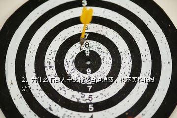 2、為什么有的人寧愿投資白酒消費(fèi)，也不買科技股票？